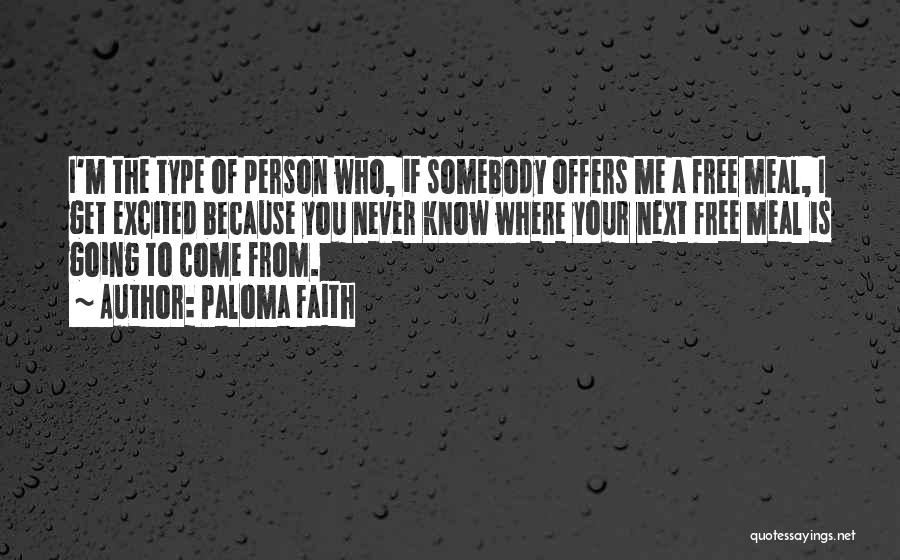 Paloma Faith Quotes: I'm The Type Of Person Who, If Somebody Offers Me A Free Meal, I Get Excited Because You Never Know