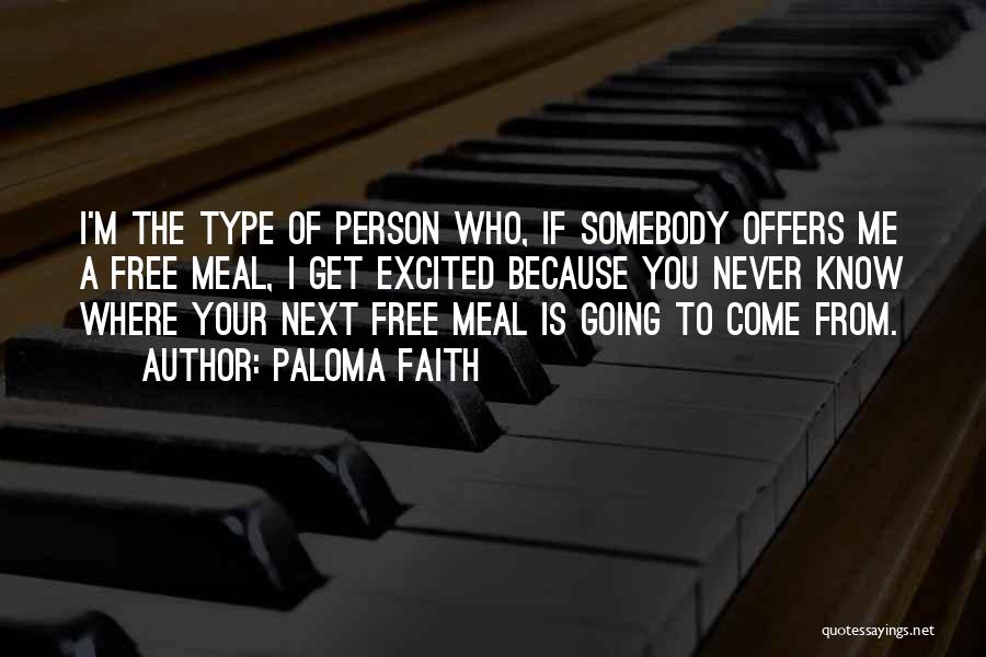 Paloma Faith Quotes: I'm The Type Of Person Who, If Somebody Offers Me A Free Meal, I Get Excited Because You Never Know