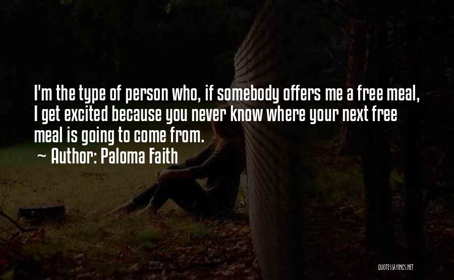 Paloma Faith Quotes: I'm The Type Of Person Who, If Somebody Offers Me A Free Meal, I Get Excited Because You Never Know