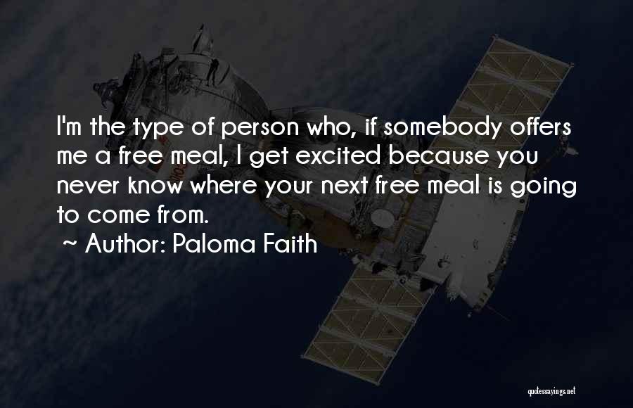 Paloma Faith Quotes: I'm The Type Of Person Who, If Somebody Offers Me A Free Meal, I Get Excited Because You Never Know