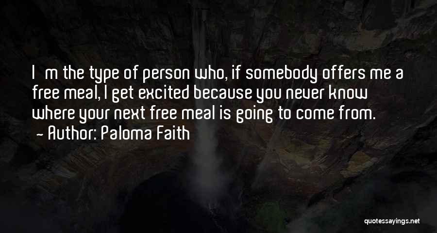 Paloma Faith Quotes: I'm The Type Of Person Who, If Somebody Offers Me A Free Meal, I Get Excited Because You Never Know