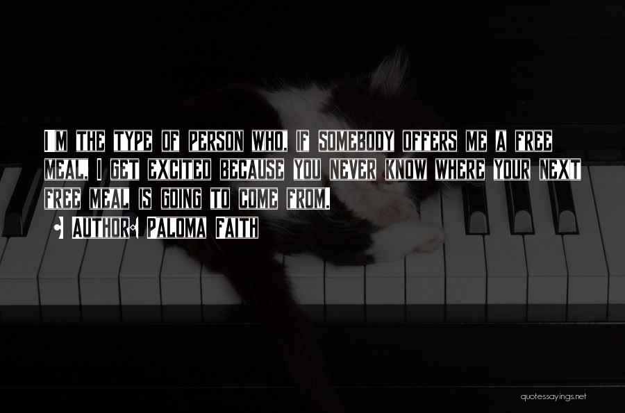 Paloma Faith Quotes: I'm The Type Of Person Who, If Somebody Offers Me A Free Meal, I Get Excited Because You Never Know