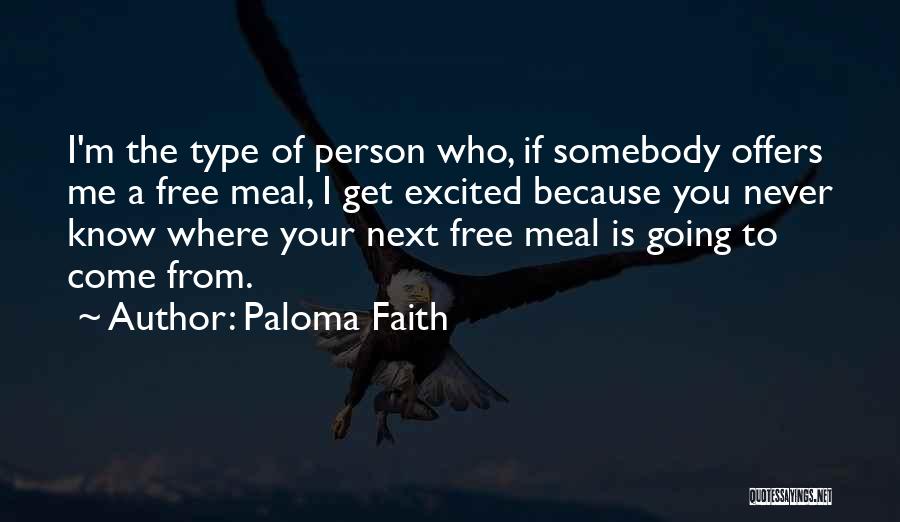 Paloma Faith Quotes: I'm The Type Of Person Who, If Somebody Offers Me A Free Meal, I Get Excited Because You Never Know