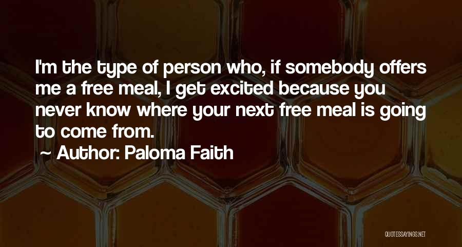 Paloma Faith Quotes: I'm The Type Of Person Who, If Somebody Offers Me A Free Meal, I Get Excited Because You Never Know