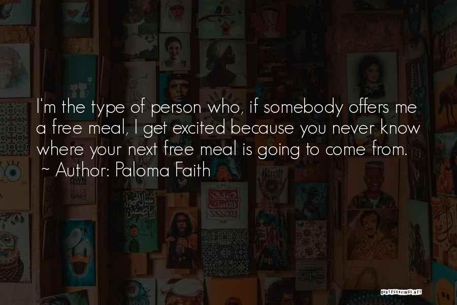 Paloma Faith Quotes: I'm The Type Of Person Who, If Somebody Offers Me A Free Meal, I Get Excited Because You Never Know