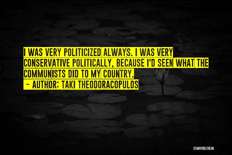 Taki Theodoracopulos Quotes: I Was Very Politicized Always. I Was Very Conservative Politically, Because I'd Seen What The Communists Did To My Country.