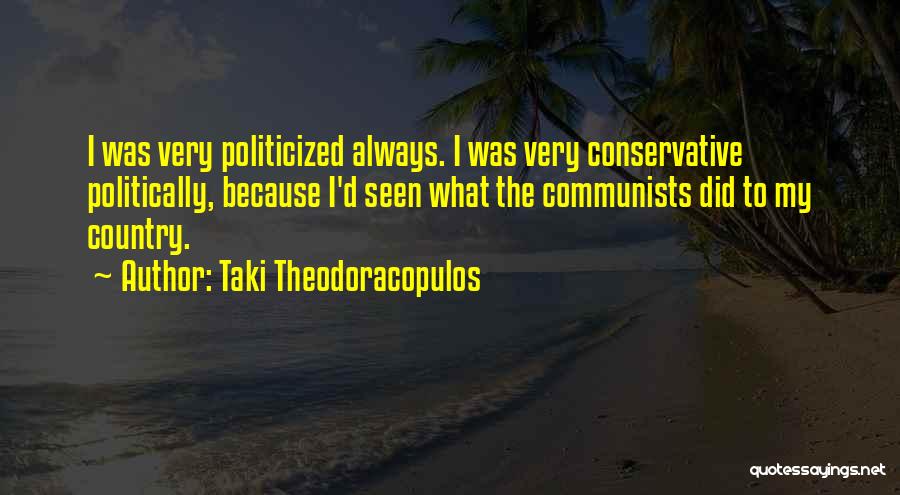 Taki Theodoracopulos Quotes: I Was Very Politicized Always. I Was Very Conservative Politically, Because I'd Seen What The Communists Did To My Country.