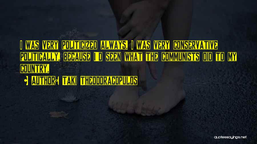 Taki Theodoracopulos Quotes: I Was Very Politicized Always. I Was Very Conservative Politically, Because I'd Seen What The Communists Did To My Country.