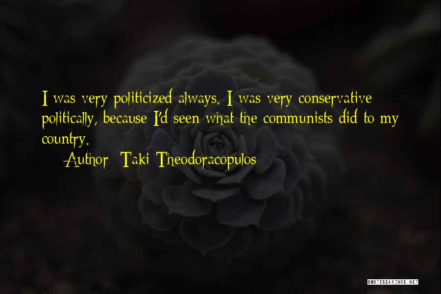 Taki Theodoracopulos Quotes: I Was Very Politicized Always. I Was Very Conservative Politically, Because I'd Seen What The Communists Did To My Country.