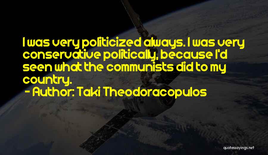 Taki Theodoracopulos Quotes: I Was Very Politicized Always. I Was Very Conservative Politically, Because I'd Seen What The Communists Did To My Country.