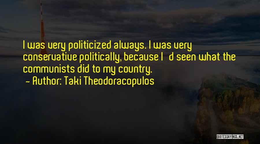 Taki Theodoracopulos Quotes: I Was Very Politicized Always. I Was Very Conservative Politically, Because I'd Seen What The Communists Did To My Country.