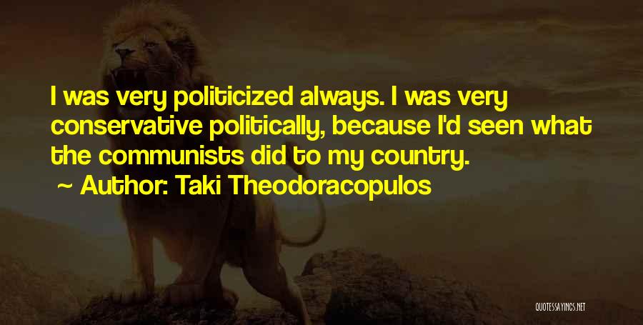 Taki Theodoracopulos Quotes: I Was Very Politicized Always. I Was Very Conservative Politically, Because I'd Seen What The Communists Did To My Country.