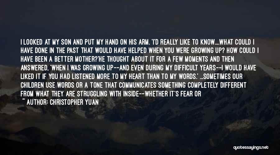 Christopher Yuan Quotes: I Looked At My Son And Put My Hand On His Arm. 'i'd Really Like To Know....what Could I Have