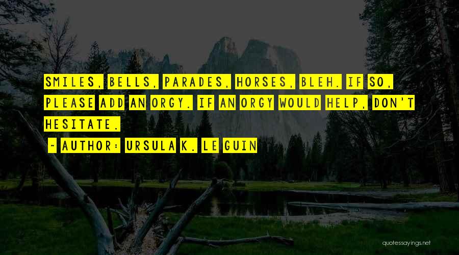 Ursula K. Le Guin Quotes: Smiles, Bells, Parades, Horses, Bleh. If So, Please Add An Orgy. If An Orgy Would Help, Don't Hesitate.