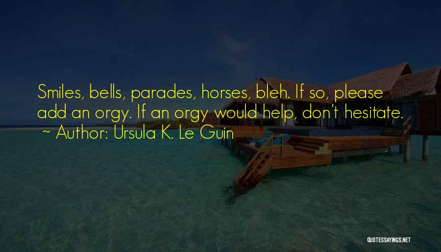 Ursula K. Le Guin Quotes: Smiles, Bells, Parades, Horses, Bleh. If So, Please Add An Orgy. If An Orgy Would Help, Don't Hesitate.