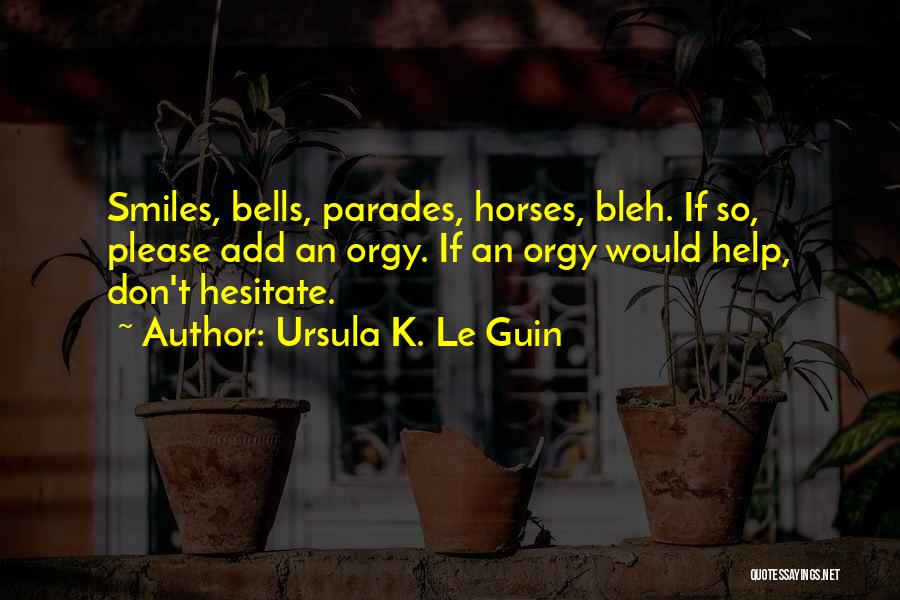 Ursula K. Le Guin Quotes: Smiles, Bells, Parades, Horses, Bleh. If So, Please Add An Orgy. If An Orgy Would Help, Don't Hesitate.