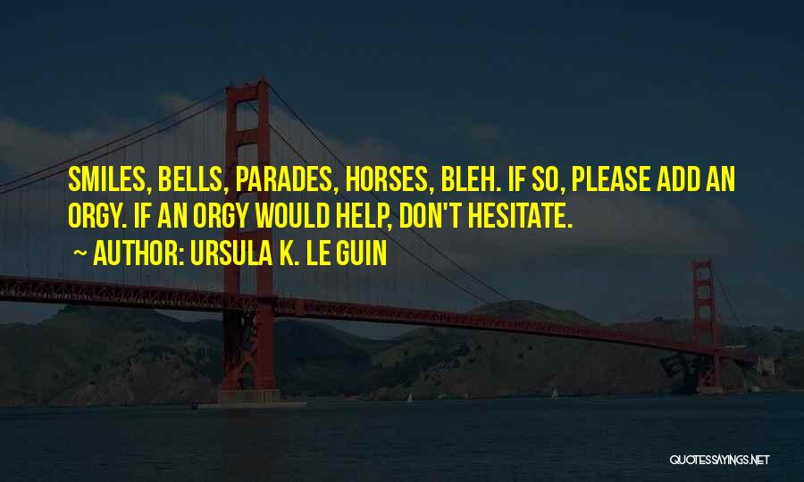 Ursula K. Le Guin Quotes: Smiles, Bells, Parades, Horses, Bleh. If So, Please Add An Orgy. If An Orgy Would Help, Don't Hesitate.