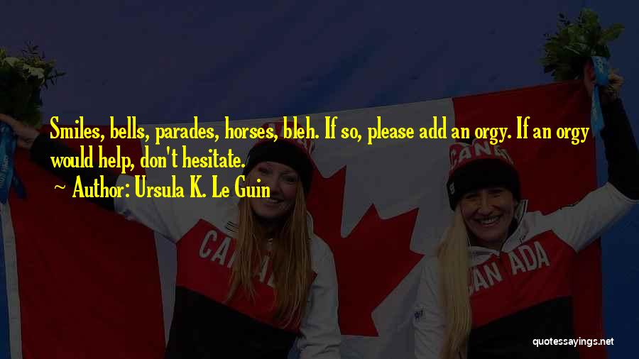 Ursula K. Le Guin Quotes: Smiles, Bells, Parades, Horses, Bleh. If So, Please Add An Orgy. If An Orgy Would Help, Don't Hesitate.
