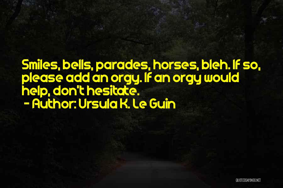 Ursula K. Le Guin Quotes: Smiles, Bells, Parades, Horses, Bleh. If So, Please Add An Orgy. If An Orgy Would Help, Don't Hesitate.