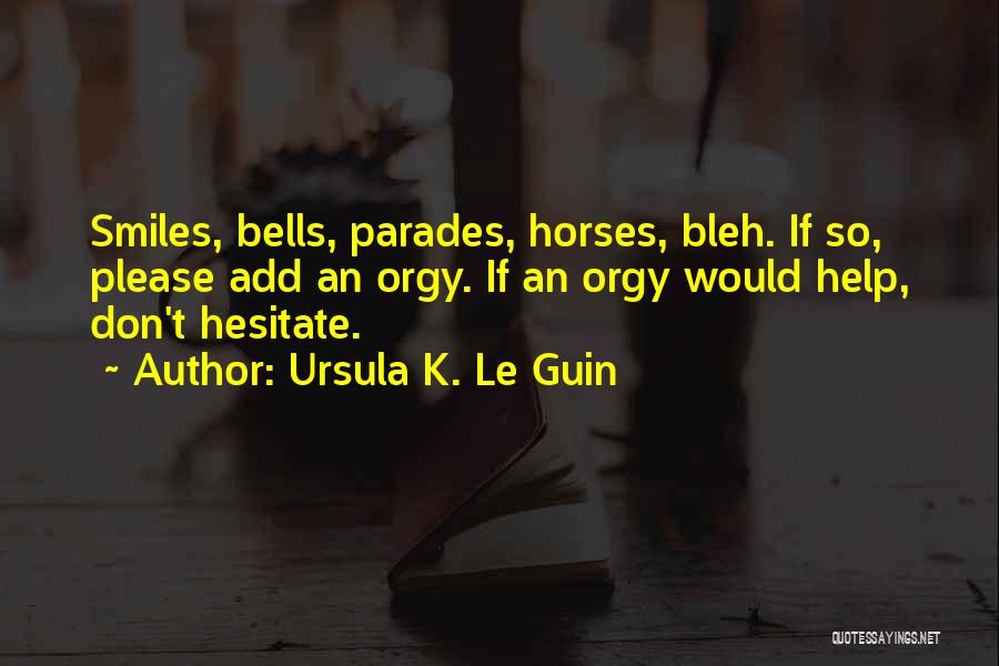 Ursula K. Le Guin Quotes: Smiles, Bells, Parades, Horses, Bleh. If So, Please Add An Orgy. If An Orgy Would Help, Don't Hesitate.