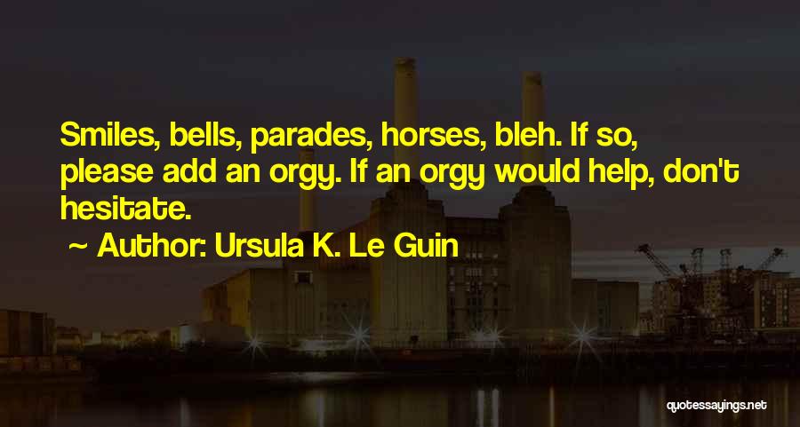 Ursula K. Le Guin Quotes: Smiles, Bells, Parades, Horses, Bleh. If So, Please Add An Orgy. If An Orgy Would Help, Don't Hesitate.