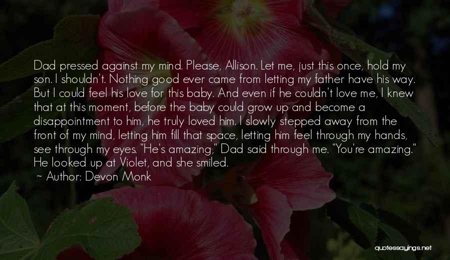 Devon Monk Quotes: Dad Pressed Against My Mind. Please, Allison. Let Me, Just This Once, Hold My Son. I Shouldn't. Nothing Good Ever