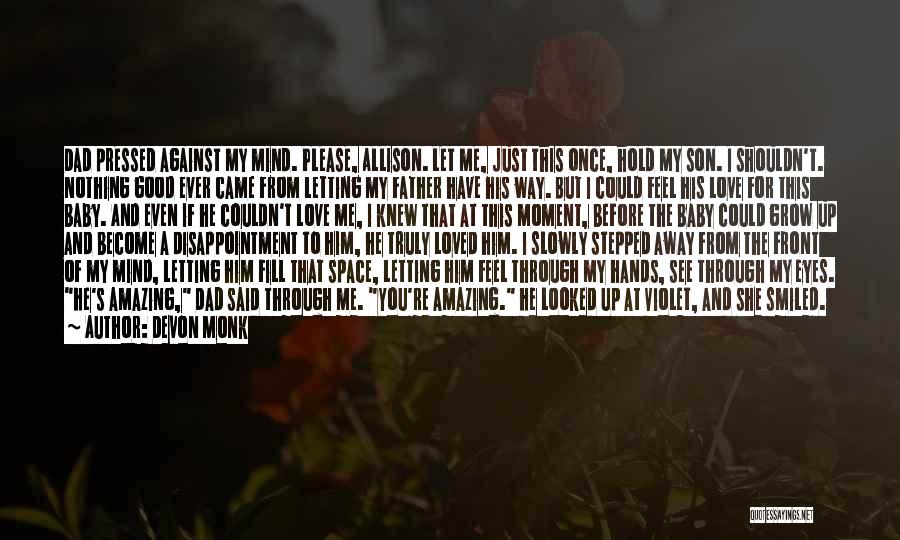 Devon Monk Quotes: Dad Pressed Against My Mind. Please, Allison. Let Me, Just This Once, Hold My Son. I Shouldn't. Nothing Good Ever