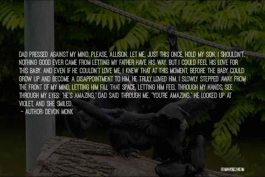 Devon Monk Quotes: Dad Pressed Against My Mind. Please, Allison. Let Me, Just This Once, Hold My Son. I Shouldn't. Nothing Good Ever