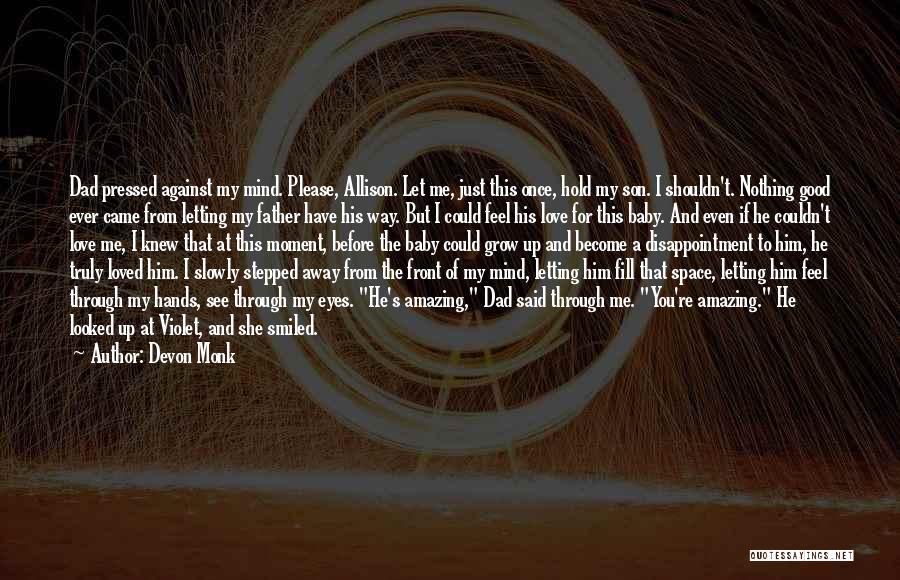 Devon Monk Quotes: Dad Pressed Against My Mind. Please, Allison. Let Me, Just This Once, Hold My Son. I Shouldn't. Nothing Good Ever