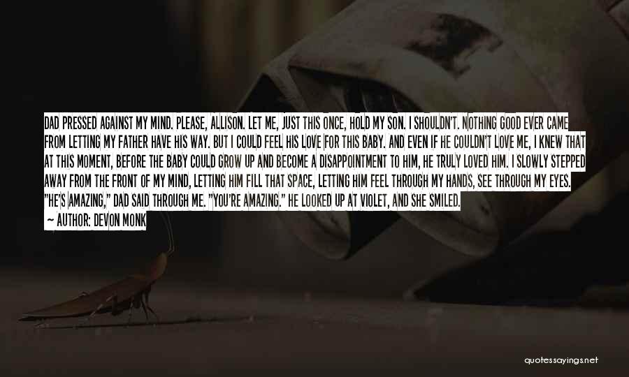 Devon Monk Quotes: Dad Pressed Against My Mind. Please, Allison. Let Me, Just This Once, Hold My Son. I Shouldn't. Nothing Good Ever