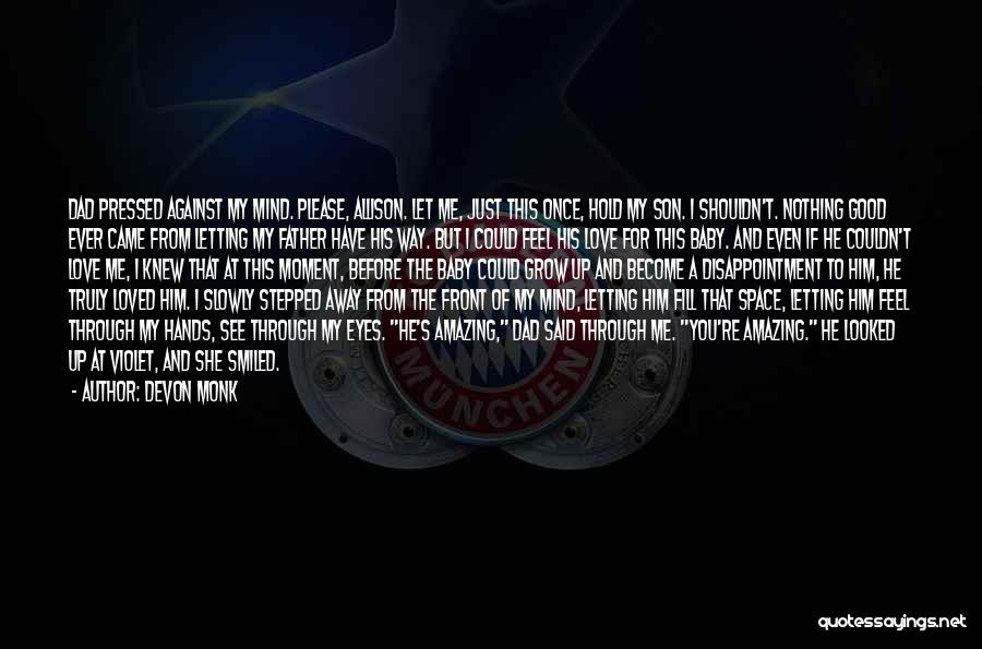 Devon Monk Quotes: Dad Pressed Against My Mind. Please, Allison. Let Me, Just This Once, Hold My Son. I Shouldn't. Nothing Good Ever