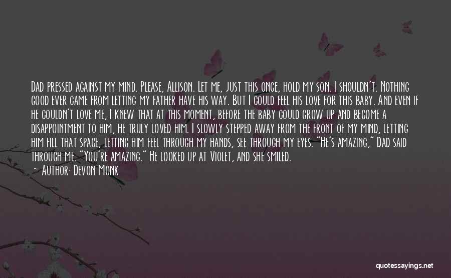 Devon Monk Quotes: Dad Pressed Against My Mind. Please, Allison. Let Me, Just This Once, Hold My Son. I Shouldn't. Nothing Good Ever