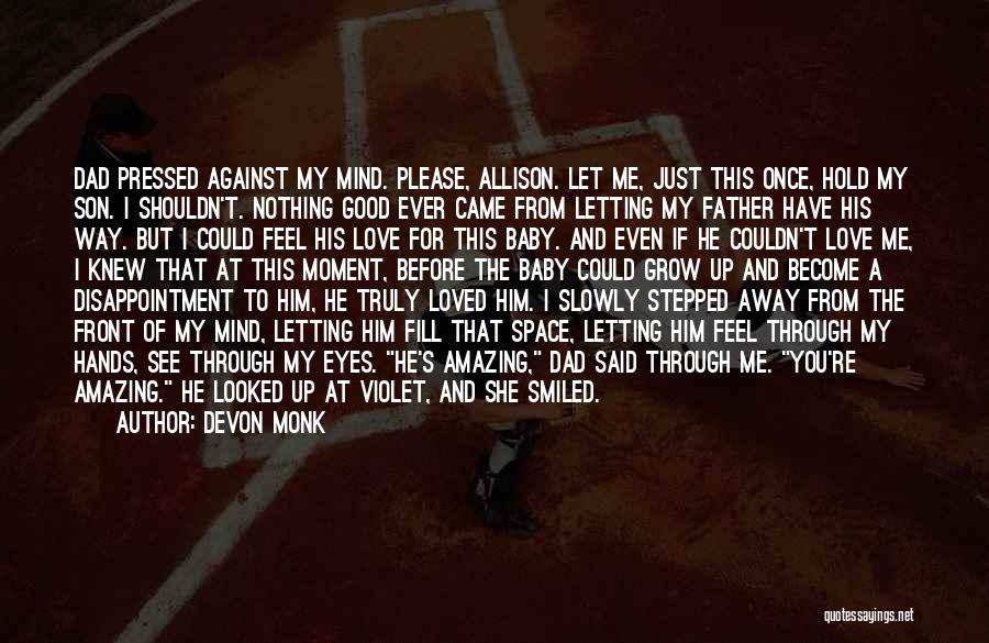 Devon Monk Quotes: Dad Pressed Against My Mind. Please, Allison. Let Me, Just This Once, Hold My Son. I Shouldn't. Nothing Good Ever