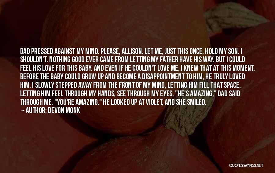 Devon Monk Quotes: Dad Pressed Against My Mind. Please, Allison. Let Me, Just This Once, Hold My Son. I Shouldn't. Nothing Good Ever