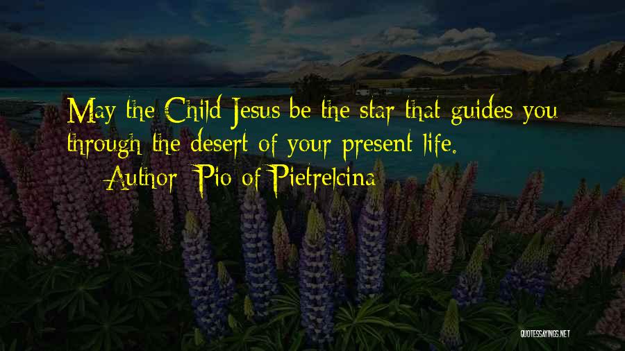 Pio Of Pietrelcina Quotes: May The Child Jesus Be The Star That Guides You Through The Desert Of Your Present Life.