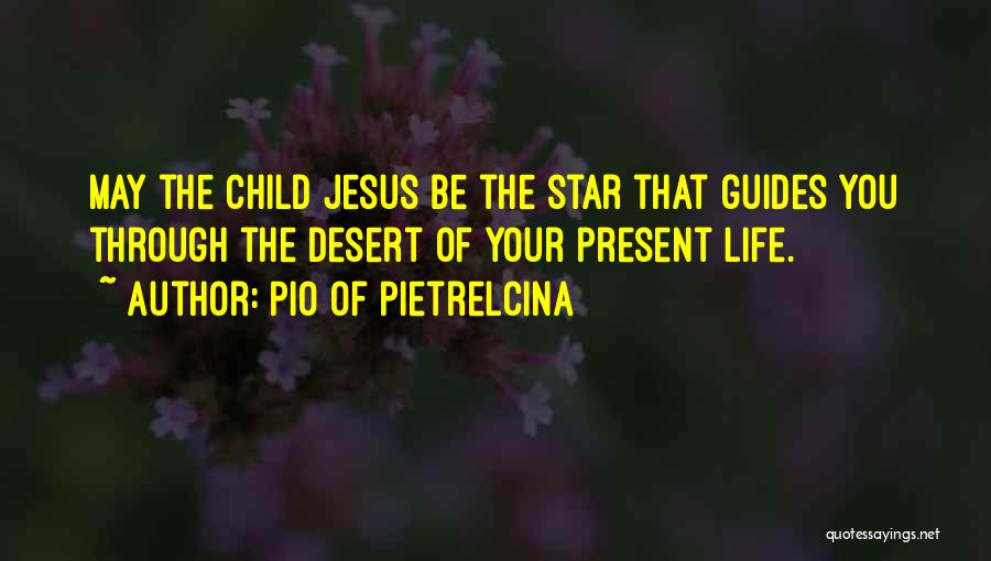 Pio Of Pietrelcina Quotes: May The Child Jesus Be The Star That Guides You Through The Desert Of Your Present Life.