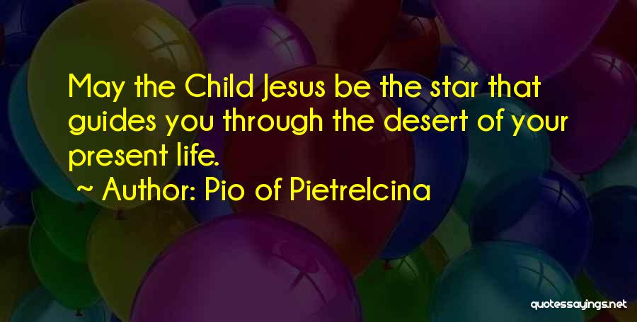 Pio Of Pietrelcina Quotes: May The Child Jesus Be The Star That Guides You Through The Desert Of Your Present Life.