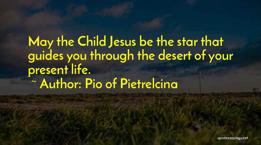 Pio Of Pietrelcina Quotes: May The Child Jesus Be The Star That Guides You Through The Desert Of Your Present Life.