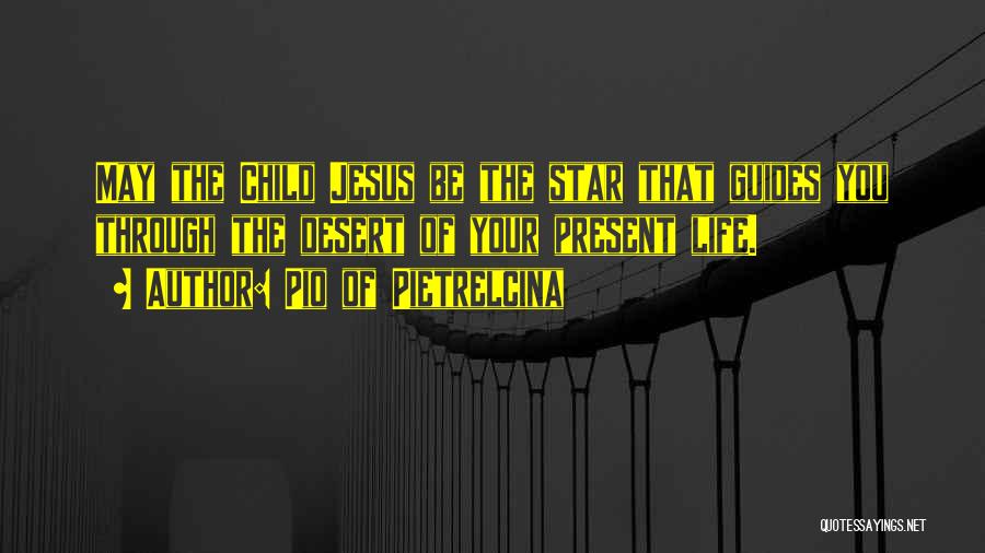 Pio Of Pietrelcina Quotes: May The Child Jesus Be The Star That Guides You Through The Desert Of Your Present Life.