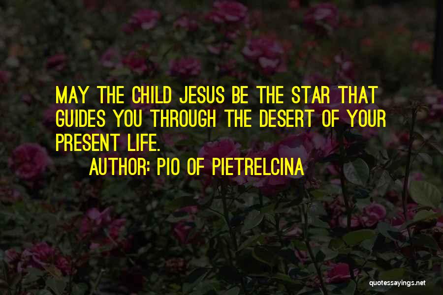 Pio Of Pietrelcina Quotes: May The Child Jesus Be The Star That Guides You Through The Desert Of Your Present Life.