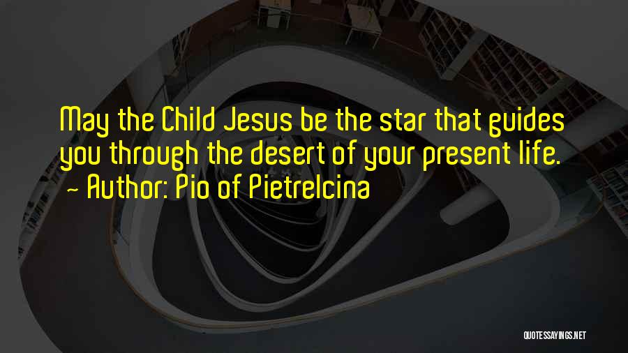 Pio Of Pietrelcina Quotes: May The Child Jesus Be The Star That Guides You Through The Desert Of Your Present Life.