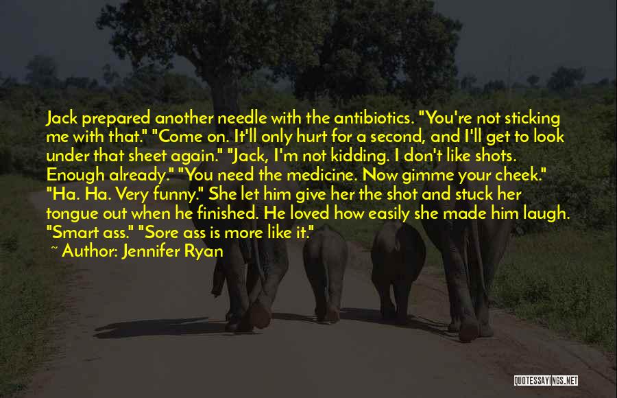 Jennifer Ryan Quotes: Jack Prepared Another Needle With The Antibiotics. You're Not Sticking Me With That. Come On. It'll Only Hurt For A