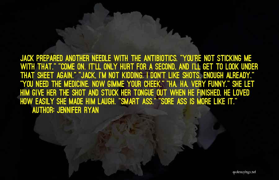 Jennifer Ryan Quotes: Jack Prepared Another Needle With The Antibiotics. You're Not Sticking Me With That. Come On. It'll Only Hurt For A