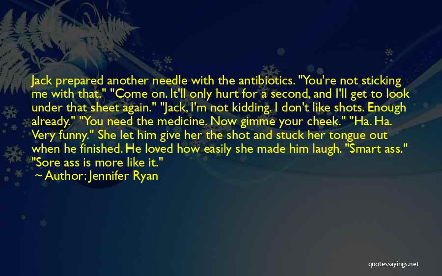 Jennifer Ryan Quotes: Jack Prepared Another Needle With The Antibiotics. You're Not Sticking Me With That. Come On. It'll Only Hurt For A