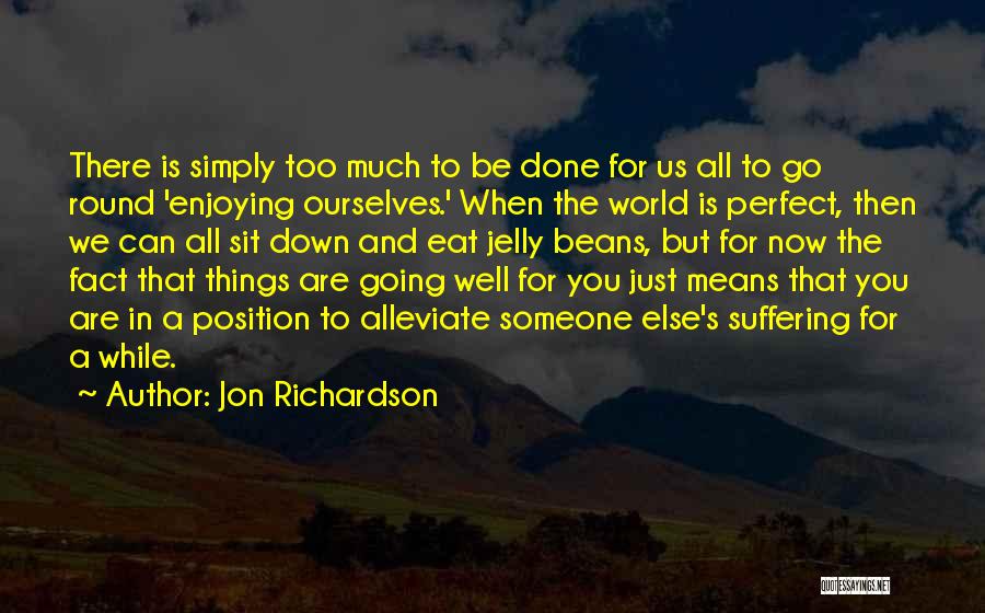 Jon Richardson Quotes: There Is Simply Too Much To Be Done For Us All To Go Round 'enjoying Ourselves.' When The World Is