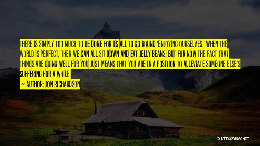 Jon Richardson Quotes: There Is Simply Too Much To Be Done For Us All To Go Round 'enjoying Ourselves.' When The World Is