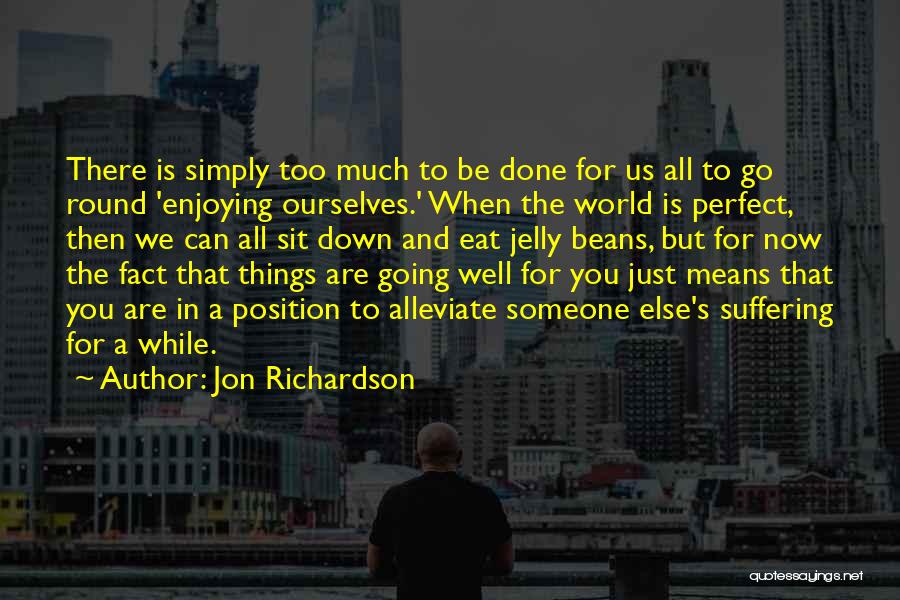 Jon Richardson Quotes: There Is Simply Too Much To Be Done For Us All To Go Round 'enjoying Ourselves.' When The World Is