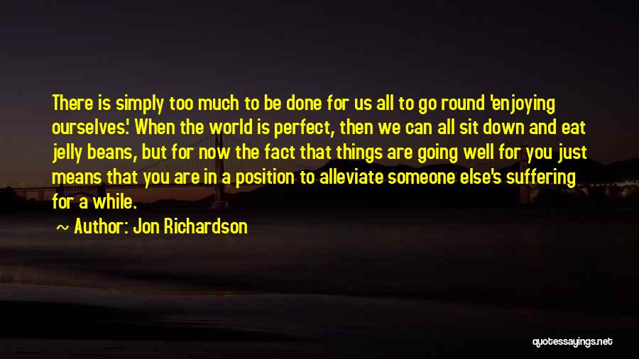 Jon Richardson Quotes: There Is Simply Too Much To Be Done For Us All To Go Round 'enjoying Ourselves.' When The World Is