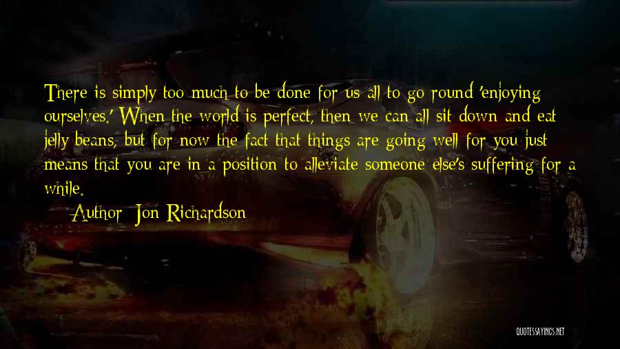 Jon Richardson Quotes: There Is Simply Too Much To Be Done For Us All To Go Round 'enjoying Ourselves.' When The World Is