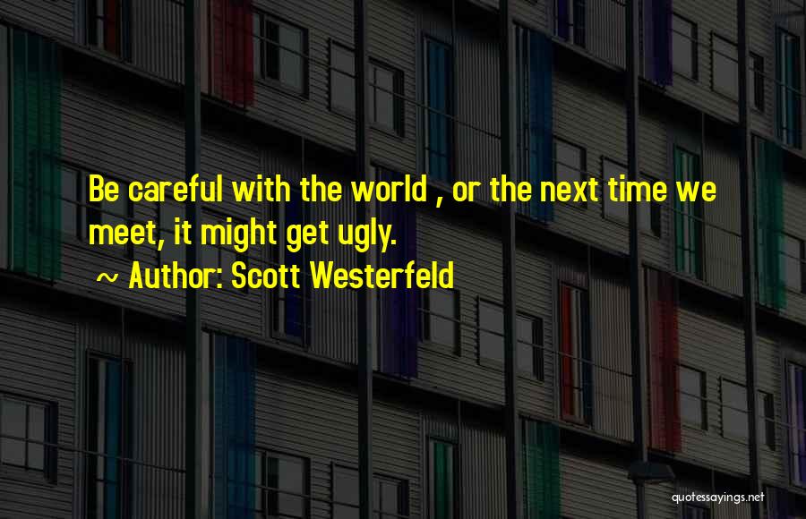 Scott Westerfeld Quotes: Be Careful With The World , Or The Next Time We Meet, It Might Get Ugly.